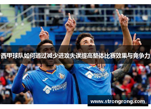 西甲球队如何通过减少进攻失误提高整体比赛效果与竞争力
