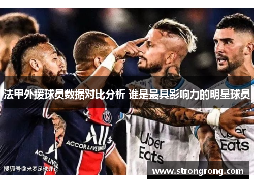 法甲外援球员数据对比分析 谁是最具影响力的明星球员