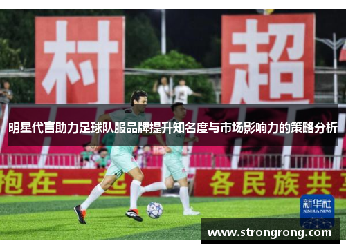明星代言助力足球队服品牌提升知名度与市场影响力的策略分析