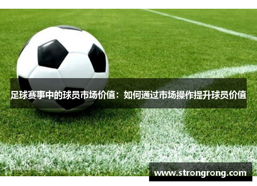 足球赛事中的球员市场价值：如何通过市场操作提升球员价值